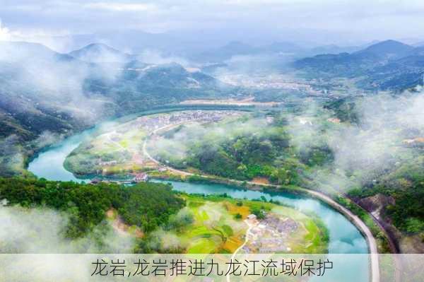 龙岩,龙岩推进九龙江流域保护-第2张图片-奥莱旅游网