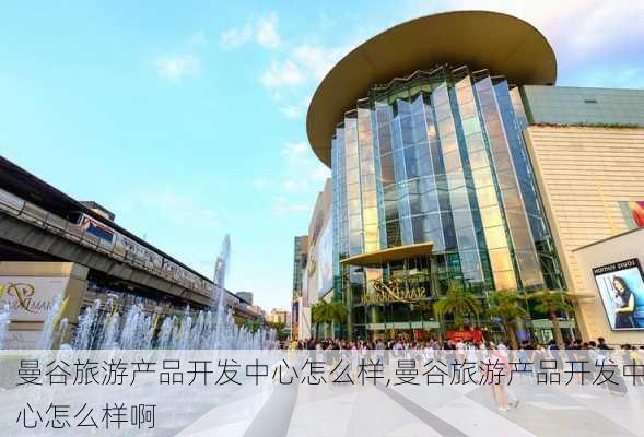 曼谷旅游产品开发中心怎么样,曼谷旅游产品开发中心怎么样啊