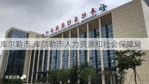 库尔勒市,库尔勒市人力资源和社会保障局-第2张图片-奥莱旅游网