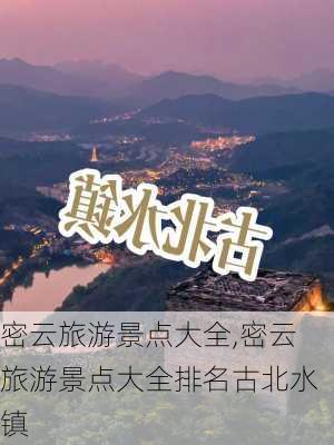 密云旅游景点大全,密云旅游景点大全排名古北水镇