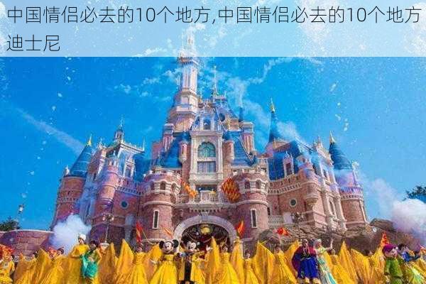 中国情侣必去的10个地方,中国情侣必去的10个地方 迪士尼-第2张图片-奥莱旅游网