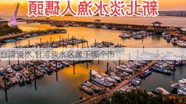 台湾淡水,台湾淡水区属于哪个市-第3张图片-奥莱旅游网