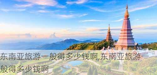 东南亚旅游一般得多少钱啊,东南亚旅游一般得多少钱啊-第2张图片-奥莱旅游网