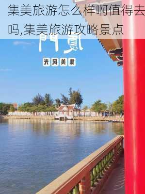 集美旅游怎么样啊值得去吗,集美旅游攻略景点