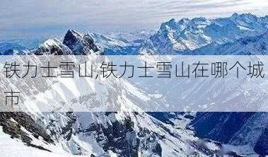 铁力士雪山,铁力士雪山在哪个城市-第2张图片-奥莱旅游网