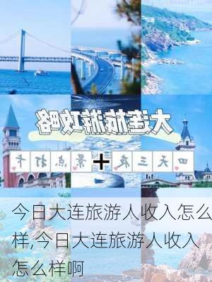 今日大连旅游人收入怎么样,今日大连旅游人收入怎么样啊