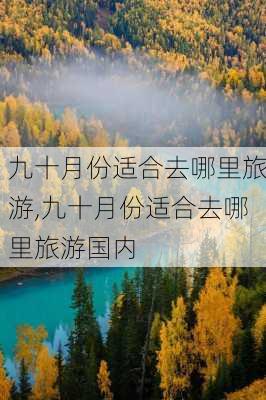 九十月份适合去哪里旅游,九十月份适合去哪里旅游国内