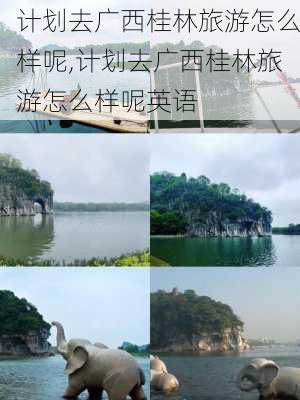 计划去广西桂林旅游怎么样呢,计划去广西桂林旅游怎么样呢英语-第3张图片-奥莱旅游网