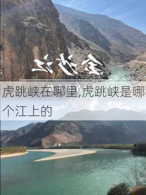 虎跳峡在哪里,虎跳峡是哪个江上的-第1张图片-奥莱旅游网