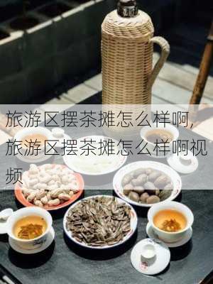 旅游区摆茶摊怎么样啊,旅游区摆茶摊怎么样啊视频-第3张图片-奥莱旅游网