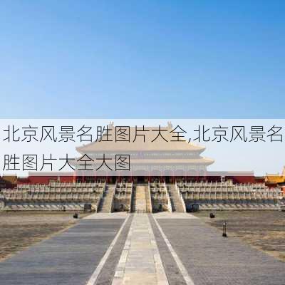 北京风景名胜图片大全,北京风景名胜图片大全大图-第3张图片-奥莱旅游网