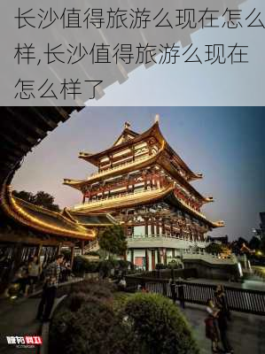 长沙值得旅游么现在怎么样,长沙值得旅游么现在怎么样了-第3张图片-奥莱旅游网