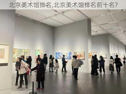 北京美术馆排名,北京美术馆排名前十名?-第2张图片-奥莱旅游网