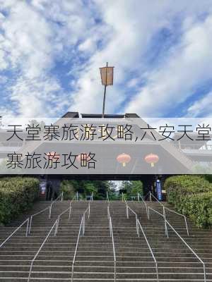 天堂寨旅游攻略,六安天堂寨旅游攻略