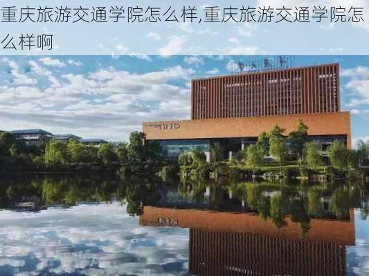 重庆旅游交通学院怎么样,重庆旅游交通学院怎么样啊-第1张图片-奥莱旅游网