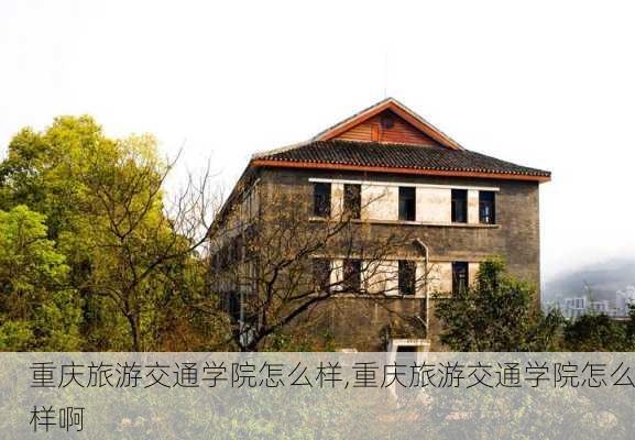 重庆旅游交通学院怎么样,重庆旅游交通学院怎么样啊-第3张图片-奥莱旅游网