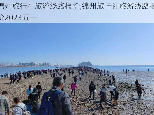 锦州旅行社旅游线路报价,锦州旅行社旅游线路报价2023五一-第2张图片-奥莱旅游网