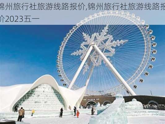 锦州旅行社旅游线路报价,锦州旅行社旅游线路报价2023五一-第3张图片-奥莱旅游网