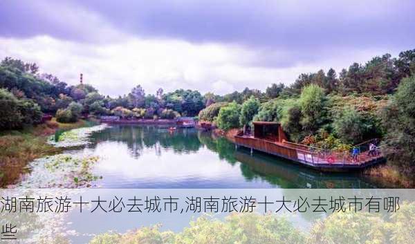 湖南旅游十大必去城市,湖南旅游十大必去城市有哪些-第3张图片-奥莱旅游网