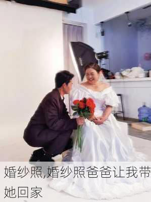 婚纱照,婚纱照爸爸让我带她回家