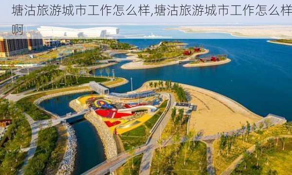 塘沽旅游城市工作怎么样,塘沽旅游城市工作怎么样啊-第2张图片-奥莱旅游网