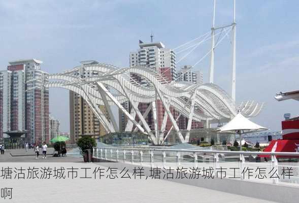 塘沽旅游城市工作怎么样,塘沽旅游城市工作怎么样啊