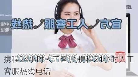 携程24小时人工客服,携程24小时人工客服热线电话