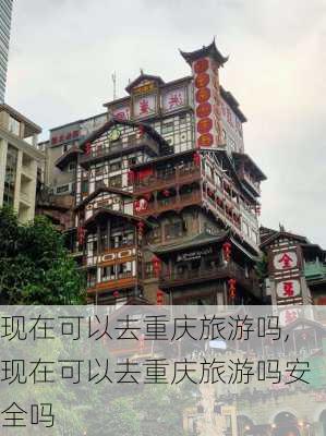 现在可以去重庆旅游吗,现在可以去重庆旅游吗安全吗-第3张图片-奥莱旅游网