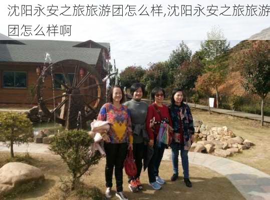 沈阳永安之旅旅游团怎么样,沈阳永安之旅旅游团怎么样啊-第1张图片-奥莱旅游网