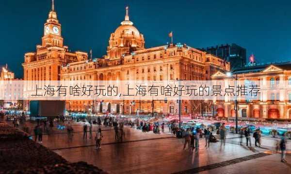 上海有啥好玩的,上海有啥好玩的景点推荐-第1张图片-奥莱旅游网