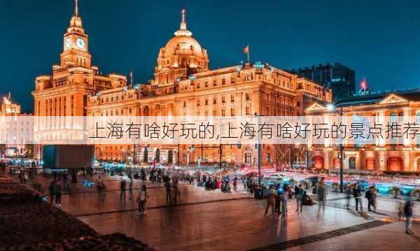 上海有啥好玩的,上海有啥好玩的景点推荐-第1张图片-奥莱旅游网