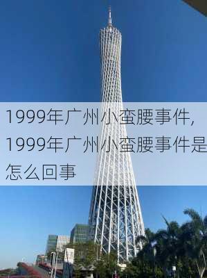 1999年广州小蛮腰事件,1999年广州小蛮腰事件是怎么回事-第1张图片-奥莱旅游网