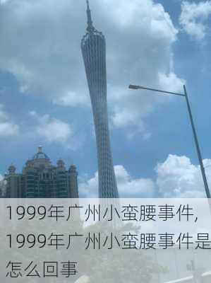 1999年广州小蛮腰事件,1999年广州小蛮腰事件是怎么回事-第3张图片-奥莱旅游网