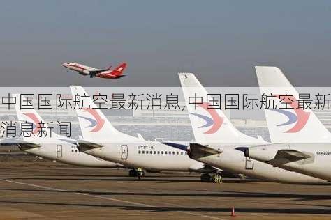 中国国际航空最新消息,中国国际航空最新消息新闻-第3张图片-奥莱旅游网