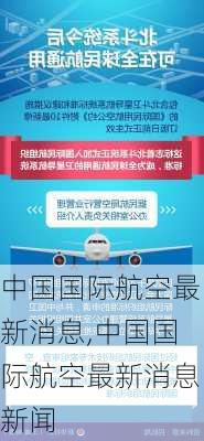 中国国际航空最新消息,中国国际航空最新消息新闻