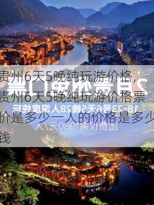 贵州6天5晚纯玩游价格,贵州6天5晚纯玩游价格票价是多少一人的价格是多少钱