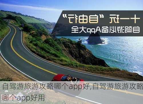 自驾游旅游攻略哪个app好,自驾游旅游攻略哪个app好用