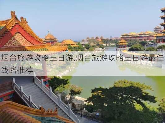 烟台旅游攻略三日游,烟台旅游攻略三日游最佳线路推荐-第1张图片-奥莱旅游网