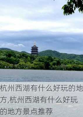 杭州西湖有什么好玩的地方,杭州西湖有什么好玩的地方景点推荐