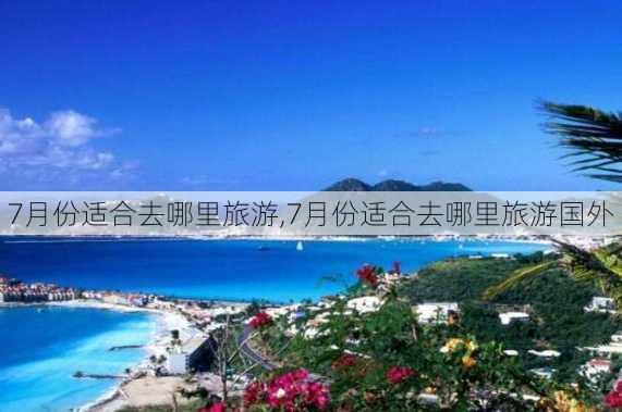 7月份适合去哪里旅游,7月份适合去哪里旅游国外-第3张图片-奥莱旅游网