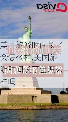 美国旅游时间长了会怎么样,美国旅游时间长了会怎么样吗-第3张图片-奥莱旅游网