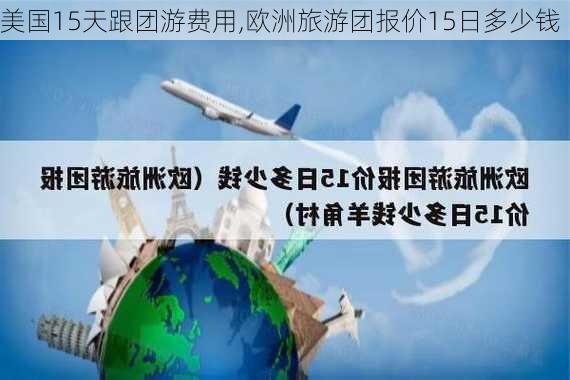 美国15天跟团游费用,欧洲旅游团报价15日多少钱-第3张图片-奥莱旅游网