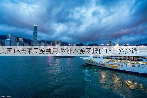 美国15天跟团游费用,欧洲旅游团报价15日多少钱-第2张图片-奥莱旅游网