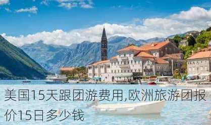 美国15天跟团游费用,欧洲旅游团报价15日多少钱-第1张图片-奥莱旅游网