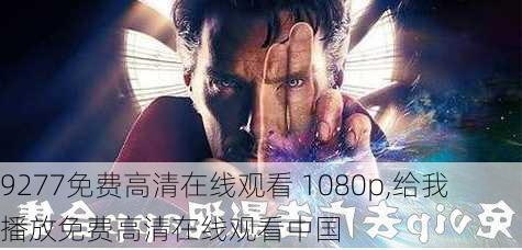 9277免费高清在线观看 1080p,给我播放免费高清在线观看中国-第2张图片-奥莱旅游网