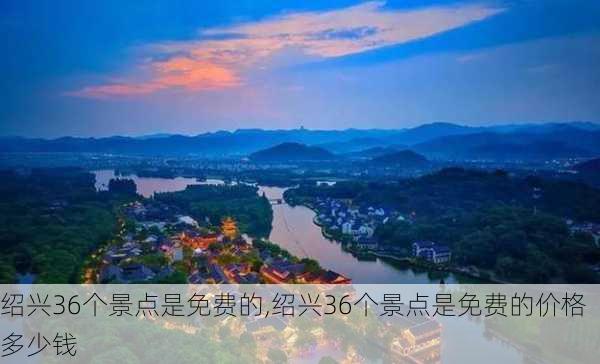 绍兴36个景点是免费的,绍兴36个景点是免费的价格多少钱