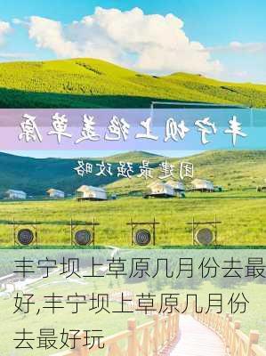 丰宁坝上草原几月份去最好,丰宁坝上草原几月份去最好玩-第1张图片-奥莱旅游网