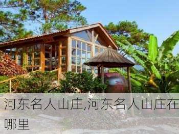 河东名人山庄,河东名人山庄在哪里-第1张图片-奥莱旅游网