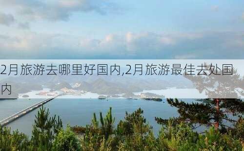 2月旅游去哪里好国内,2月旅游最佳去处国内-第1张图片-奥莱旅游网