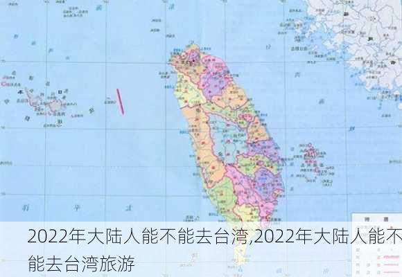 2022年大陆人能不能去台湾,2022年大陆人能不能去台湾旅游